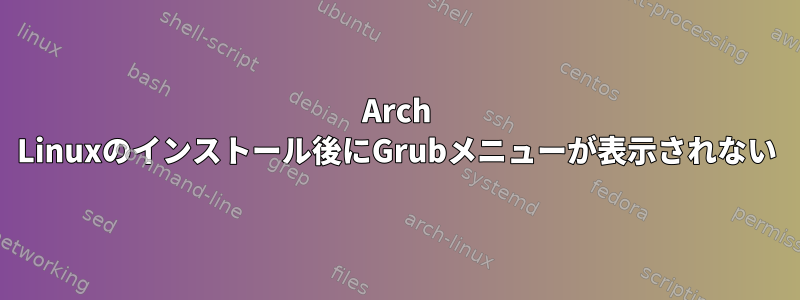 Arch Linuxのインストール後にGrubメニューが表示されない