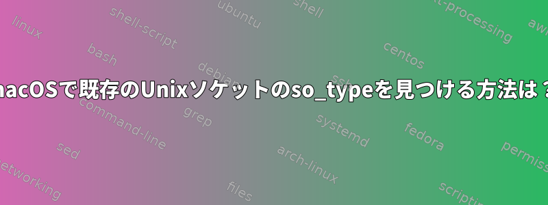 macOSで既存のUnixソケットのso_typeを見つける方法は？