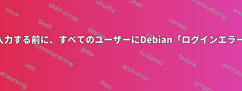 パスワードを入力する前に、すべてのユーザーにDebian「ログインエラー」が発生する