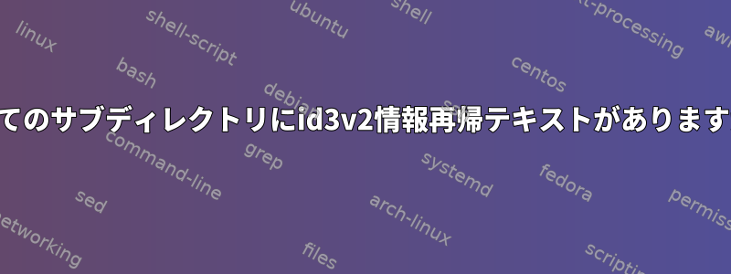 すべてのサブディレクトリにid3v2情報再帰テキストがありますか？