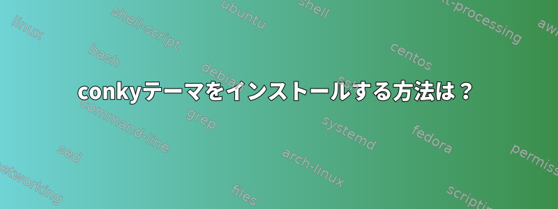 conkyテーマをインストールする方法は？