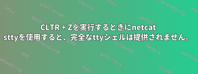 CLTR + Zを実行するときにnetcat sttyを使用すると、完全なttyシェルは提供されません。