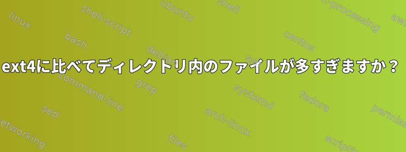 ext4に比べてディレクトリ内のファイルが多すぎますか？