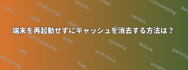 端末を再起動せずにキャッシュを消去する方法は？