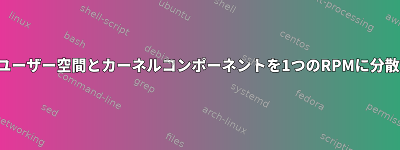 ユーザー空間とカーネルコンポーネントを1つのRPMに分散