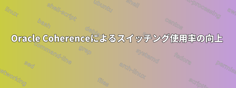 Oracle Coherenceによるスイッチング使用率の向上