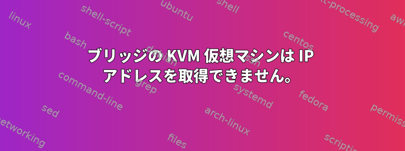 ブリッジの KVM 仮想マシンは IP アドレスを取得できません。