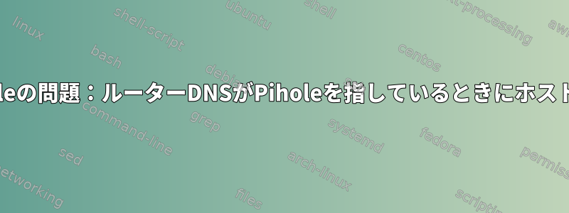 MacvlanネットワークのPiholeの問題：ルーターDNSがPiholeを指しているときにホストとコンテナが通信できない。