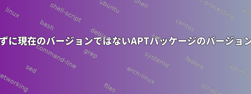 source.listを編集せずに現在のバージョンではないAPTパッケージのバージョンを照会できますか？