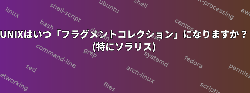 UNIXはいつ「フラグメントコレクション」になりますか？ (特にソラリス)