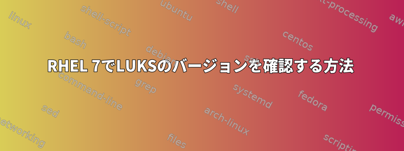 RHEL 7でLUKSのバージョンを確認する方法