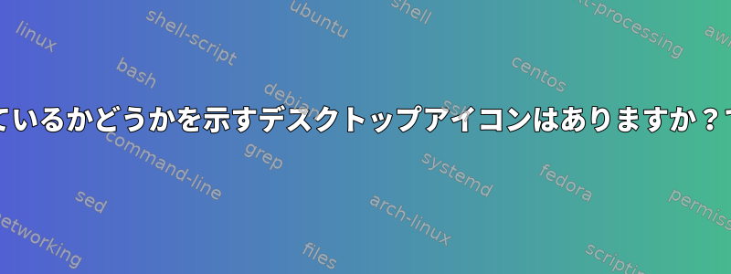 Pop!_OSでウェブカメラが有効になっているかどうかを示すデスクトップアイコンはありますか？では、どのように有効にするのですか？