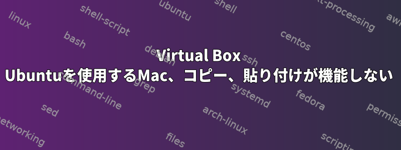 Virtual Box Ubuntuを使用するMac、コピー、貼り付けが機能しない