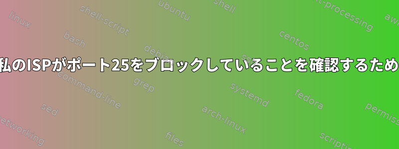 実際に、電子メールサーバーを設定せずに私のISPがポート25をブロックしていることを確認するために使用できる端末コマンドはありますか？