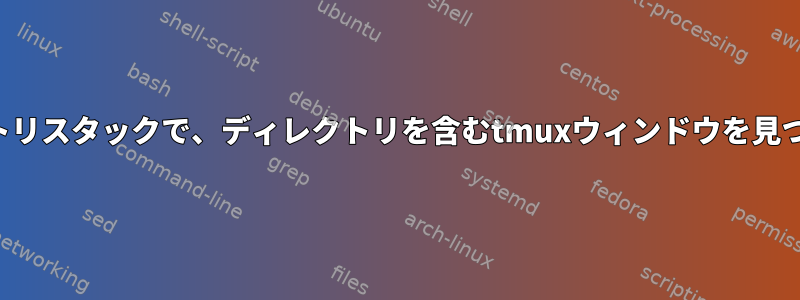 ディレクトリスタックで、ディレクトリを含むtmuxウィンドウを見つけます。