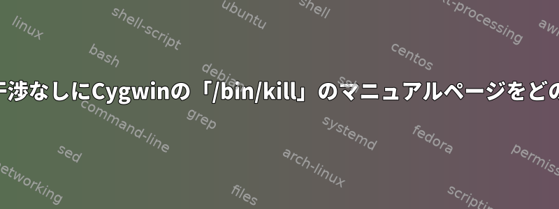 Bashに組み込まれた「kill」の干渉なしにCygwinの「/bin/kill」のマニュアルページをどのように読むことができますか？