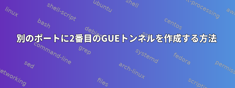 別のポートに2番目のGUEトンネルを作成する方法