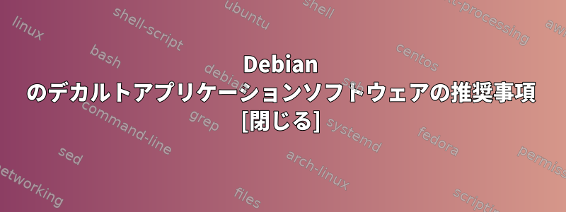 Debian のデカルトアプリケーションソフトウェアの推奨事項 [閉じる]