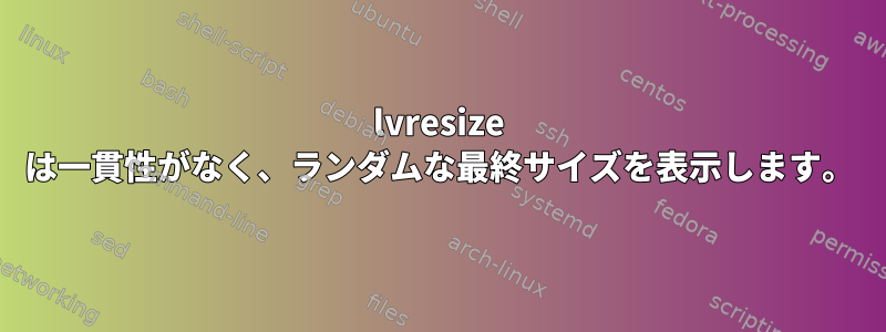 lvresize は一貫性がなく、ランダムな最終サイズを表示します。