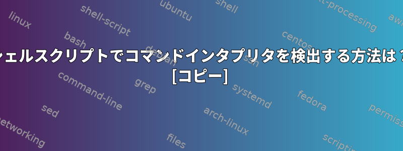 シェルスクリプトでコマンドインタプリタを検出する方法は？ [コピー]