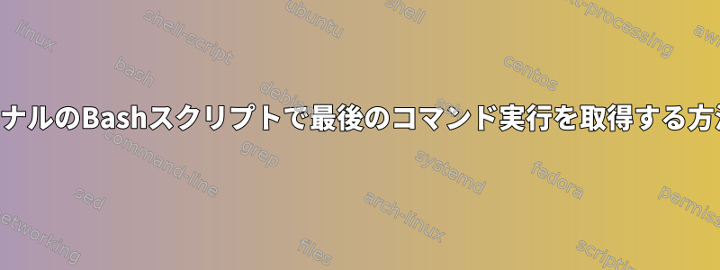 ターミナルのBashスクリプトで最後のコマンド実行を取得する方法は？