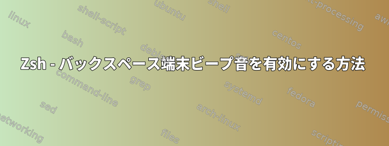 Zsh - バックスペース端末ビープ音を有効にする方法