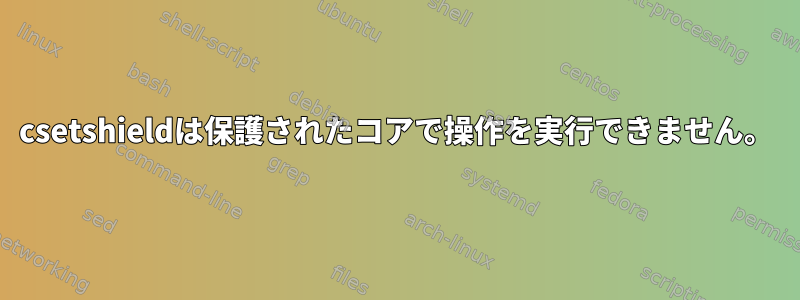 csetshieldは保護されたコアで操作を実行できません。