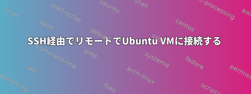 SSH経由でリモートでUbuntu VMに接続する