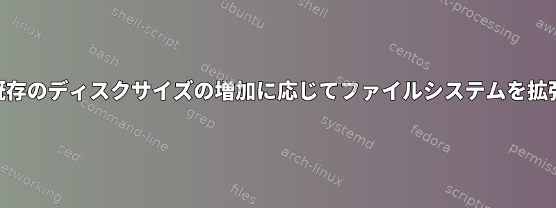 LVMは、既存のディスクサイズの増加に応じてファイルシステムを拡張します。