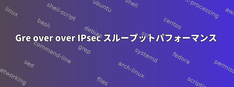 Gre over over IPsec スループットパフォーマンス