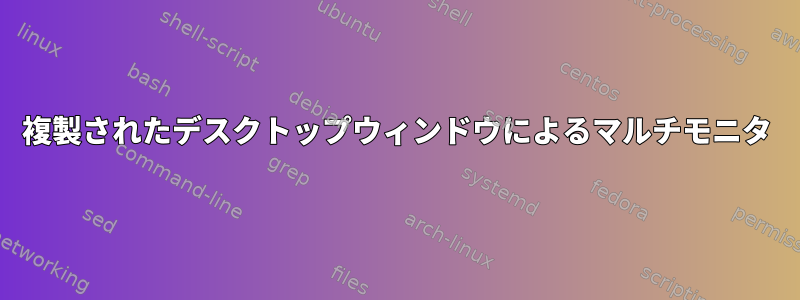 複製されたデスクトップウィンドウによるマルチモニタ