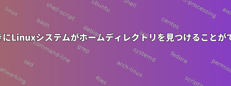 シェルにログインしたときにLinuxシステムがホームディレクトリを見つけることができないのはなぜですか？