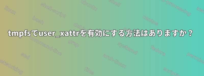 tmpfsでuser_xattrを有効にする方法はありますか？