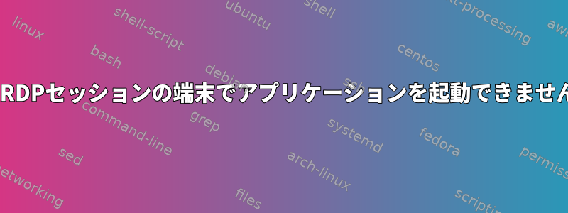 XRDPセッションの端末でアプリケーションを起動できません