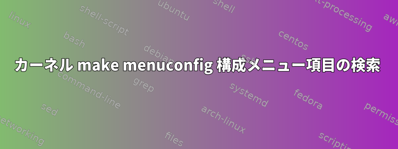 カーネル make menuconfig 構成メニュー項目の検索