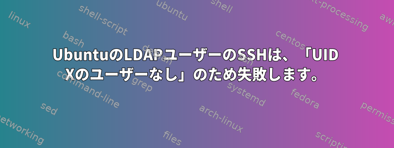 UbuntuのLDAPユーザーのSSHは、「UID Xのユーザーなし」のため失敗します。