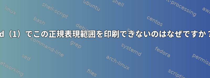 ed（1）でこの正規表現範囲を印刷できないのはなぜですか？