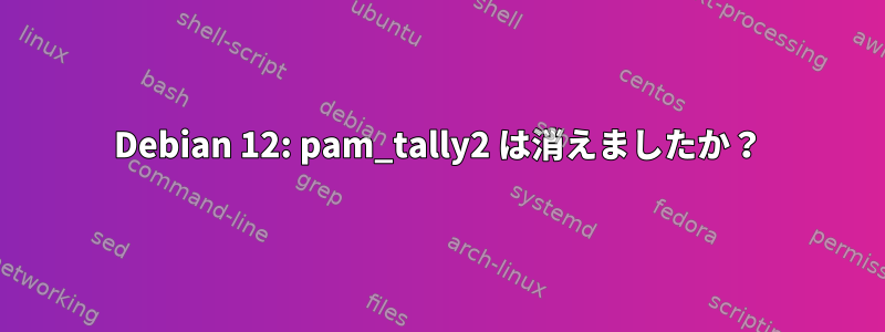 Debian 12: pam_tally2 は消えましたか？