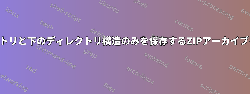 ターゲットディレクトリと下のディレクトリ構造のみを保存するZIPアーカイブを作成する方法は？