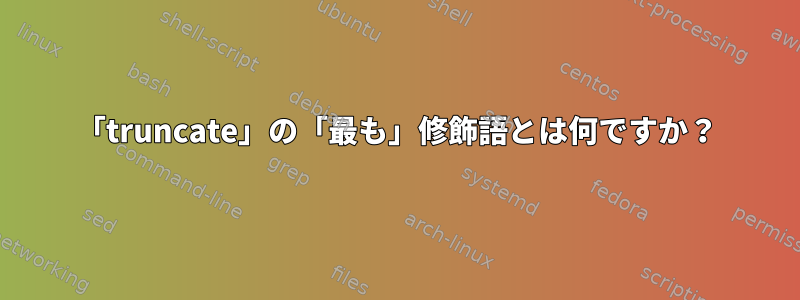 「truncate」の「最も」修飾語とは何ですか？