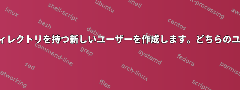 別のユーザーの既存のホームディレクトリ内にホームディレクトリを持つ新しいユーザーを作成します。どちらのユーザーもサブディレクトリを所有する必要があります。