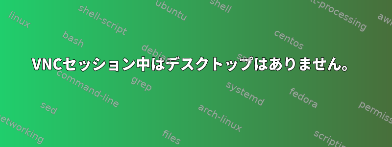 VNCセッション中はデスクトップはありません。