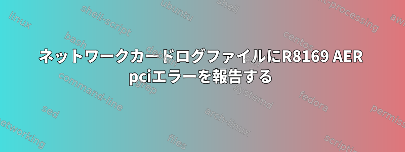 ネットワークカードログファイルにR8169 AER pciエラーを報告する