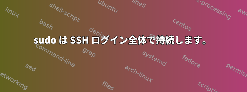 sudo は SSH ログイン全体で持続します。