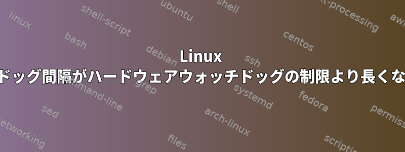 Linux ウォッチドッグ間隔がハードウェアウォッチドッグの制限より長くなります。