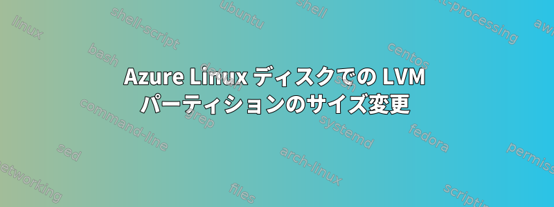 Azure Linux ディスクでの LVM パーティションのサイズ変更