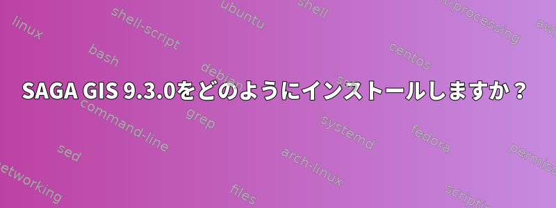 SAGA GIS 9.3.0をどのようにインストールしますか？