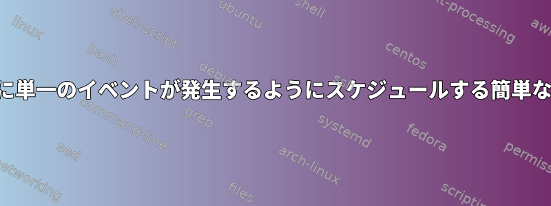 将来の特定の時間に単一のイベントが発生するようにスケジュールする簡単な方法は何ですか？