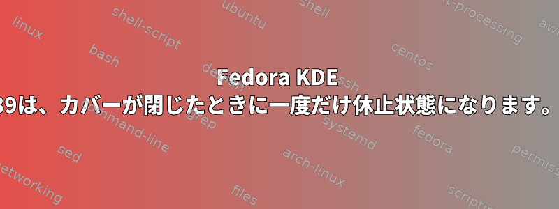 Fedora KDE 39は、カバーが閉じたときに一度だけ休止状態になります。