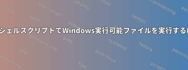 LinuxシェルスクリプトでWindows実行可能ファイルを実行するには？